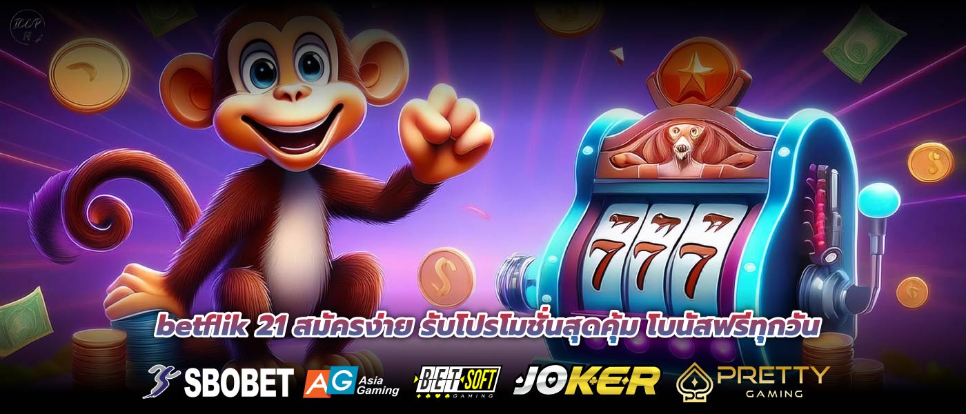 betflik 21 สมัครง่าย รับโปรโมชั่นสุดคุ้ม โบนัสฟรีทุกวัน