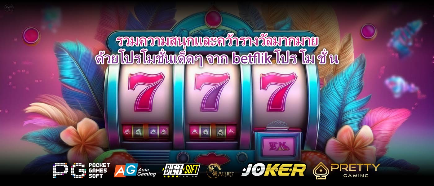 รวมความสนุกและคว้ารางวัลมากมายด้วยโปรโมชั่นเด็ดๆจากbetflik โปร โม ชั่ น